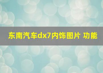 东南汽车dx7内饰图片 功能